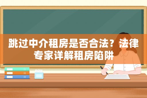 跳過中介租房是否合法？法律專家詳解租房陷阱