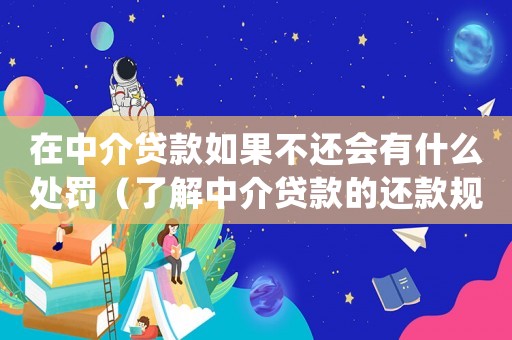 在中介貸款如果不還會有什么處罰（了解中介貸款的還款規(guī)則和處罰措施）