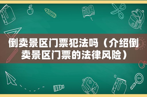 倒賣景區(qū)門票犯法嗎（介紹倒賣景區(qū)門票的法律風(fēng)險）