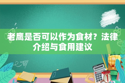 老鷹是否可以作為食材？法律介紹與食用建議