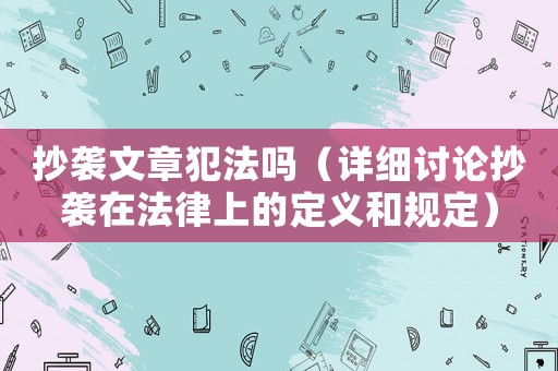 抄襲文章犯法嗎（詳細討論抄襲在法律上的定義和規定）
