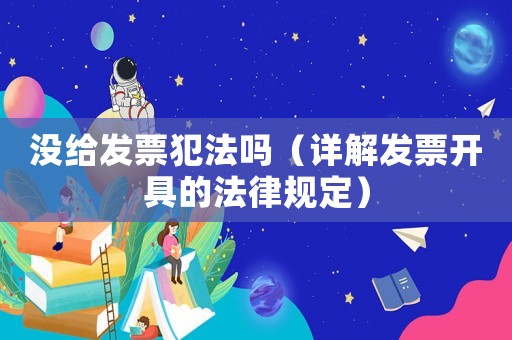 沒給發(fā)票犯法嗎（詳解發(fā)票開具的法律規(guī)定）