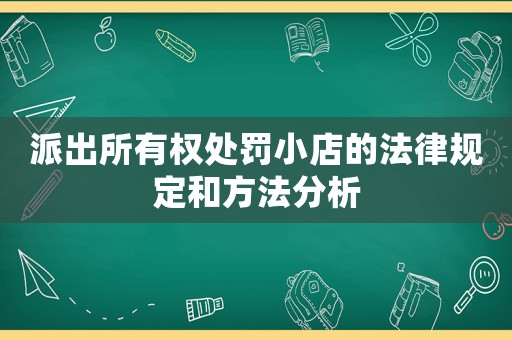 派出所有權處罰小店的法律規定和方法分析