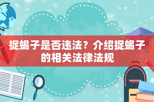 捉蝎子是否違法？介紹捉蝎子的相關法律法規