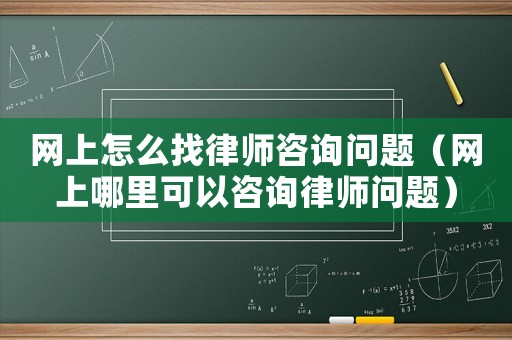 網(wǎng)上怎么找律師咨詢問題（網(wǎng)上哪里可以咨詢律師問題）