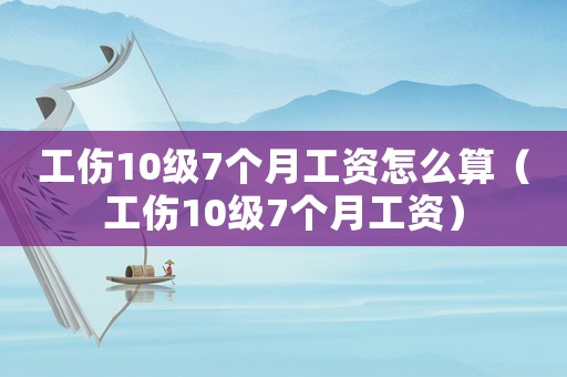 工傷10級7個月工資怎么算（工傷10級7個月工資）