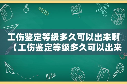 工傷鑒定等級多久可以出來?。üb定等級多久可以出來）