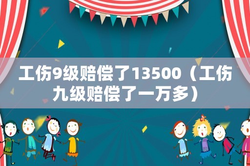 工傷9級賠償了13500（工傷九級賠償了一萬多）