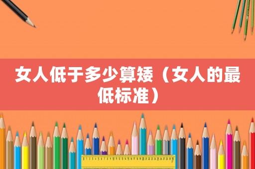 女人低于多少算矮（女人的最低標準）