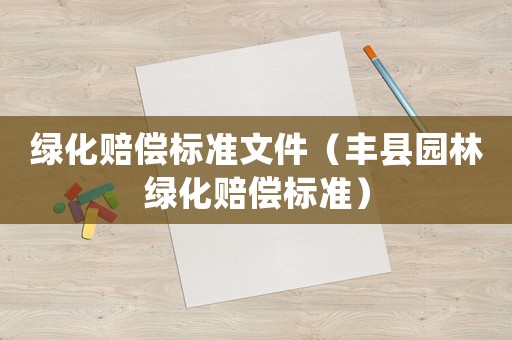 綠化賠償標準文件（豐縣園林綠化賠償標準）