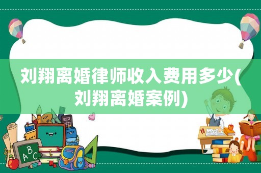 劉翔離婚律師收入費用多少(劉翔離婚案例)
