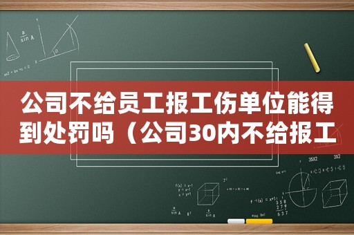 公司不給員工報工傷單位能得到處罰嗎（公司30內不給報工傷）