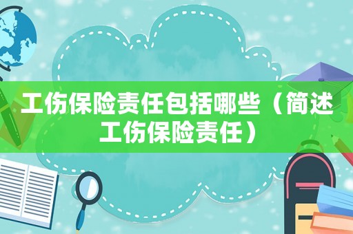 工傷保險責任包括哪些（簡述工傷保險責任）