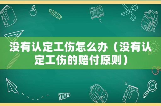 沒有認定工傷怎么辦（沒有認定工傷的賠付原則）