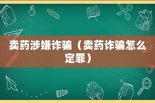 賣藥涉嫌詐騙（賣藥詐騙怎么定罪）