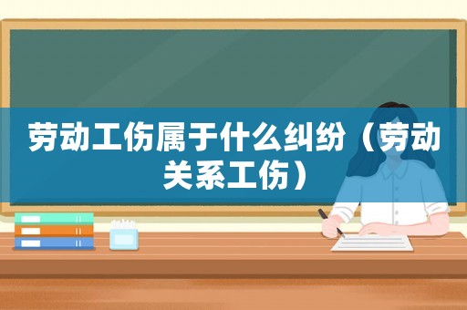 勞動工傷屬于什么糾紛（勞動關系工傷）