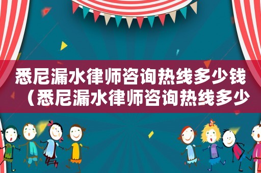悉尼漏水律師咨詢熱線多少錢（悉尼漏水律師咨詢熱線多少）