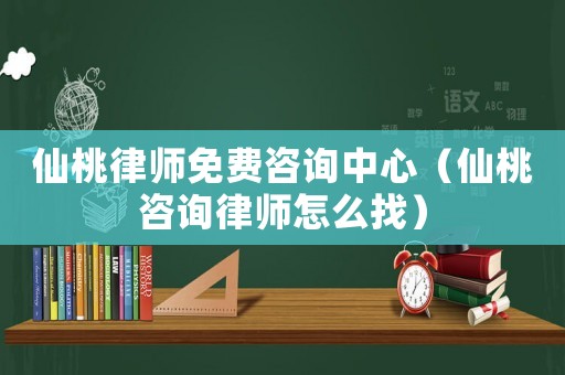 仙桃律師免費咨詢中心（仙桃咨詢律師怎么找）
