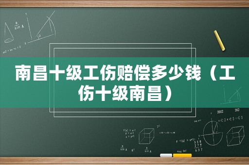 南昌十級工傷賠償多少錢（工傷十級南昌）