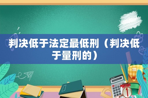 判決低于法定最低刑（判決低于量刑的）