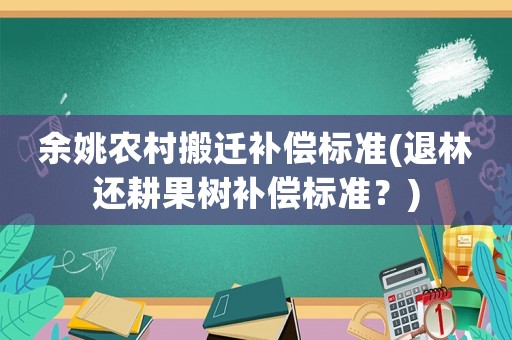 余姚農村搬遷補償標準(退林還耕果樹補償標準？)