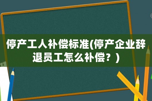 停產工人補償標準(停產企業辭退員工怎么補償？)