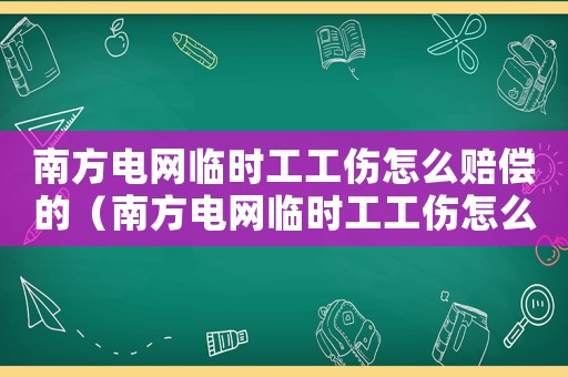 南方電網(wǎng)臨時工工傷怎么賠償?shù)模戏诫娋W(wǎng)臨時工工傷怎么賠償）