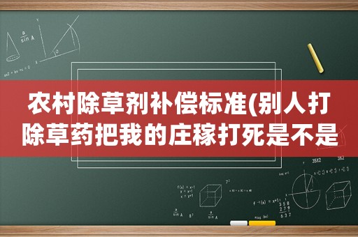 農村除草劑補償標準(別人打除草藥把我的莊稼打死是不是得賠償)