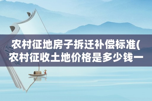 農(nóng)村征地房子拆遷補(bǔ)償標(biāo)準(zhǔn)(農(nóng)村征收土地價格是多少錢一畝房屋地上物補(bǔ)償怎樣算)