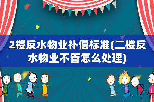 2樓反水物業補償標準(二樓反水物業不管怎么處理)