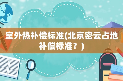 室外熱補償標準(北京密云占地補償標準？)
