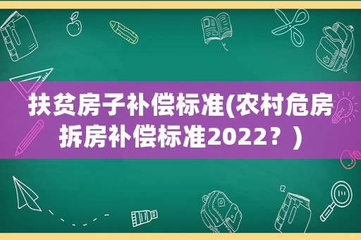 扶貧房子補償標準(農村危房拆房補償標準2022？)