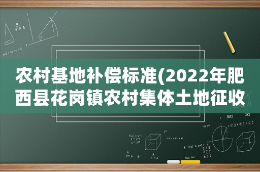 農(nóng)村基地補(bǔ)償標(biāo)準(zhǔn)(2022年肥西縣花崗鎮(zhèn)農(nóng)村集體土地征收補(bǔ)償標(biāo)準(zhǔn)？)