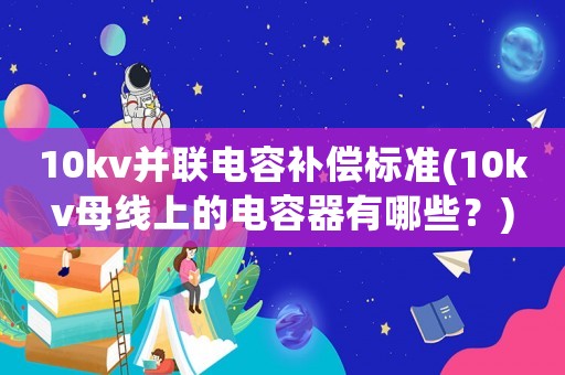 10kv并聯(lián)電容補(bǔ)償標(biāo)準(zhǔn)(10kv母線上的電容器有哪些？)