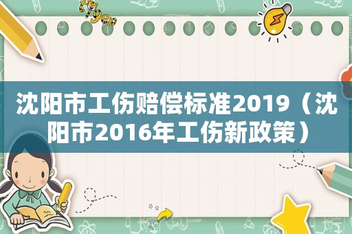 沈陽市工傷賠償標準2019（沈陽市2016年工傷新政策）