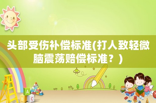 頭部受傷補償標準(打人致輕微腦震蕩賠償標準？)