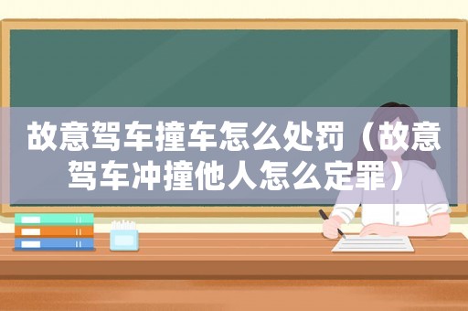 故意駕車撞車怎么處罰（故意駕車沖撞他人怎么定罪）