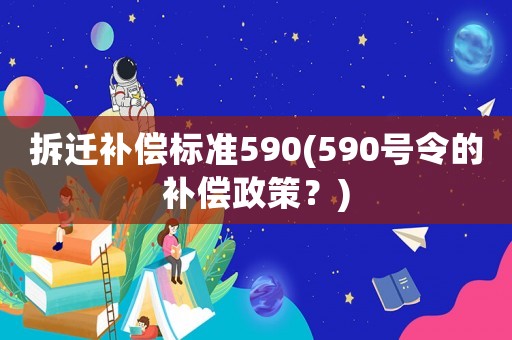拆遷補(bǔ)償標(biāo)準(zhǔn)590(590號令的補(bǔ)償政策？)
