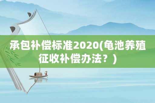 承包補償標準2020(龜池養殖征收補償辦法？)