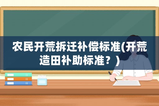 農民開荒拆遷補償標準(開荒造田補助標準？)