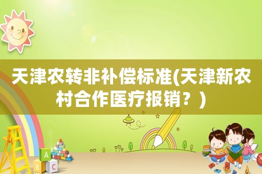 天津農(nóng)轉(zhuǎn)非補(bǔ)償標(biāo)準(zhǔn)(天津新農(nóng)村合作醫(yī)療報(bào)銷？)