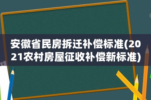 安徽省民房拆遷補(bǔ)償標(biāo)準(zhǔn)(2021農(nóng)村房屋征收補(bǔ)償新標(biāo)準(zhǔn))