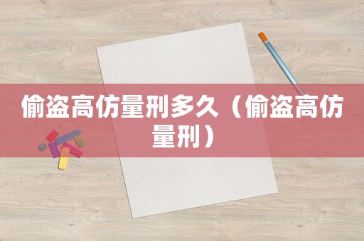 偷盜高仿量刑多久（偷盜高仿量刑）