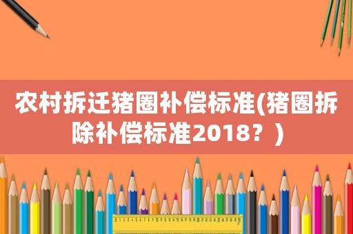 農村拆遷豬圈補償標準(豬圈拆除補償標準2018？)