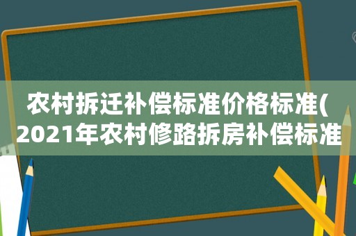 農(nóng)村拆遷補(bǔ)償標(biāo)準(zhǔn)價格標(biāo)準(zhǔn)(2021年農(nóng)村修路拆房補(bǔ)償標(biāo)準(zhǔn)？)