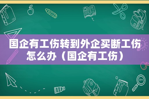 國企有工傷轉到外企買斷工傷怎么辦（國企有工傷）