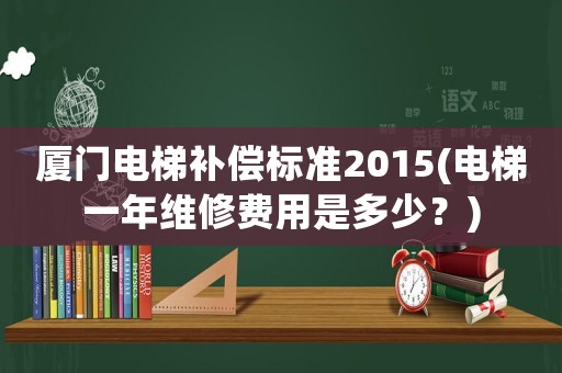 廈門電梯補償標準2015(電梯一年維修費用是多少？)