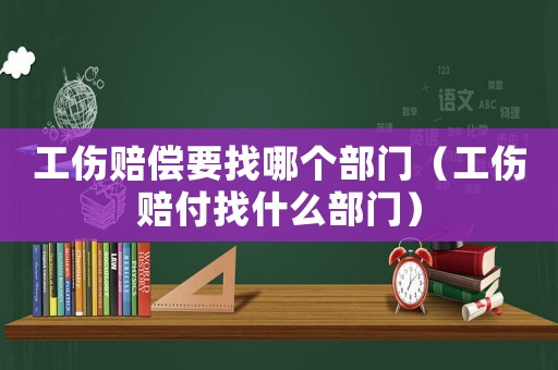工傷賠償要找哪個部門（工傷賠付找什么部門）