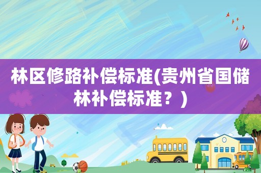 林區修路補償標準(貴州省國儲林補償標準？)