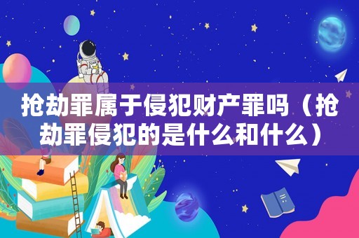 搶劫罪屬于侵犯財(cái)產(chǎn)罪嗎（搶劫罪侵犯的是什么和什么）